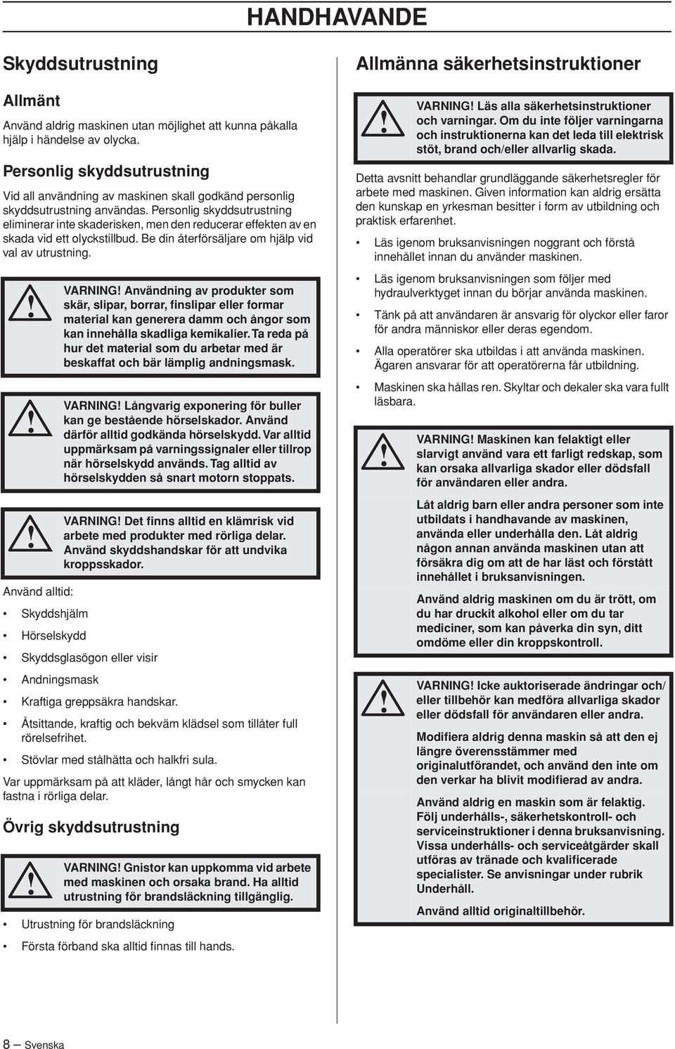 Personlig skyddsutrustning eliminerar inte skaderisken, men den reducerar effekten av en skada vid ett olyckstillbud. Be din återförsäljare om hjälp vid val av utrustning.