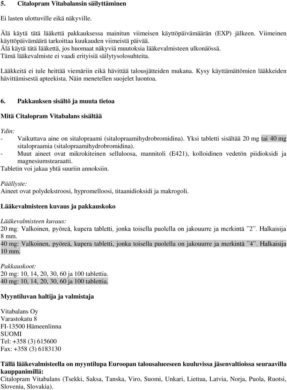 Tämä lääkevalmiste ei vaadi erityisiä säilytysolosuhteita. Lääkkeitä ei tule heittää viemäriin eikä hävittää talousjätteiden mukana. Kysy käyttämättömien lääkkeiden hävittämisestä apteekista.