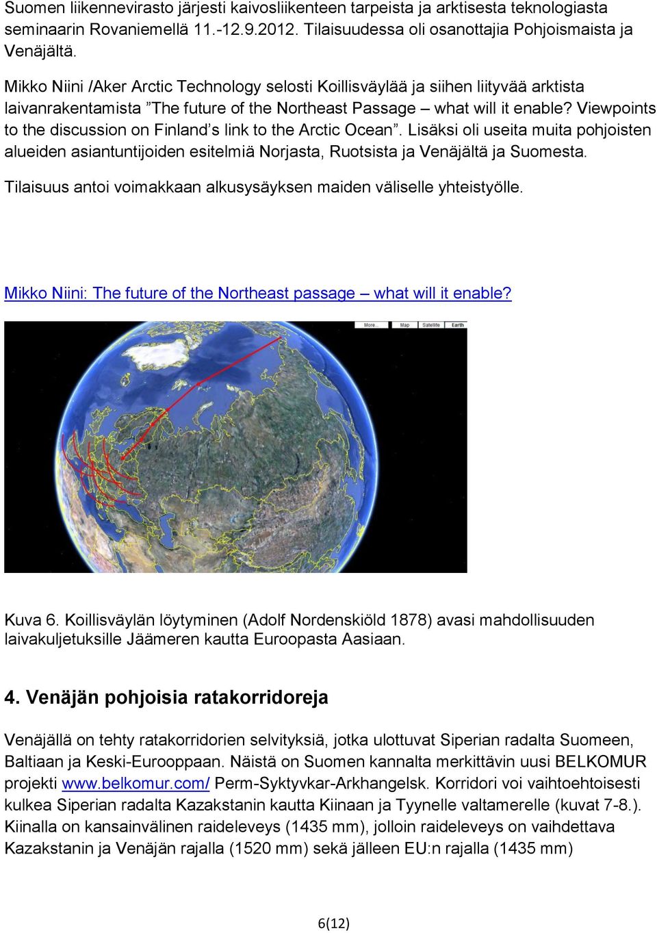 Viewpoints to the discussion on Finland s link to the Arctic Ocean. Lisäksi oli useita muita pohjoisten alueiden asiantuntijoiden esitelmiä Norjasta, Ruotsista ja Venäjältä ja Suomesta.