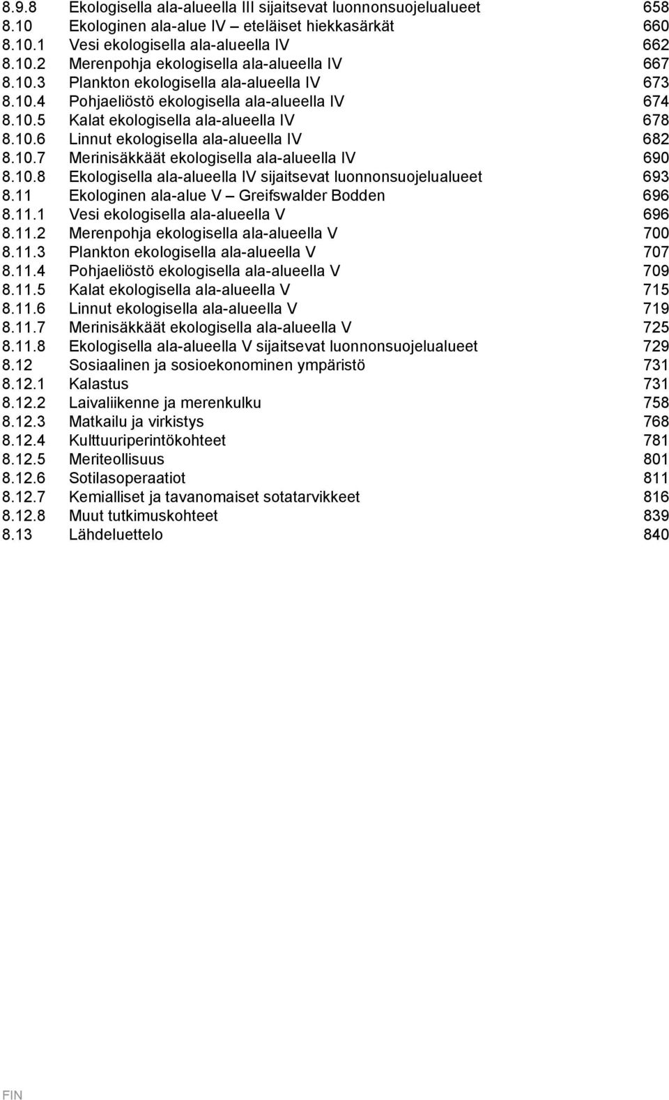 10.8 Ekologisella ala-alueella IV sijaitsevat luonnonsuojelualueet 693 8.11 Ekologinen ala-alue V Greifswalder Bodden 696 8.11.1 Vesi ekologisella ala-alueella V 696 8.11.2 Merenpohja ekologisella ala-alueella V 700 8.