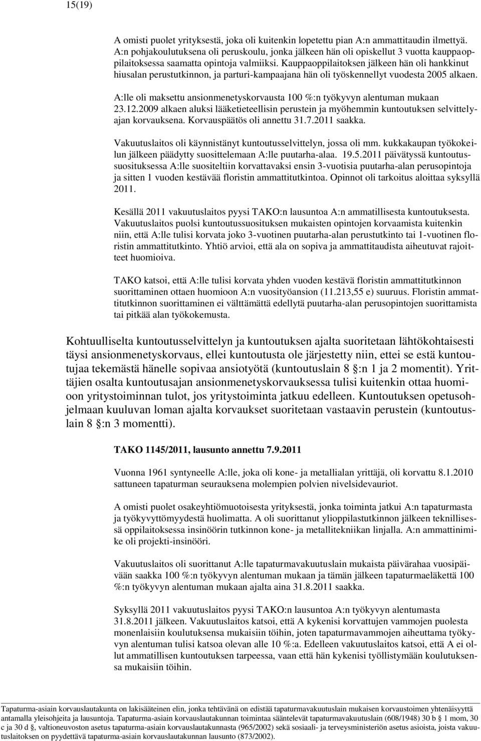 Kauppaoppilaitoksen jälkeen hän oli hankkinut hiusalan perustutkinnon, ja parturi-kampaajana hän oli työskennellyt vuodesta 2005 alkaen.