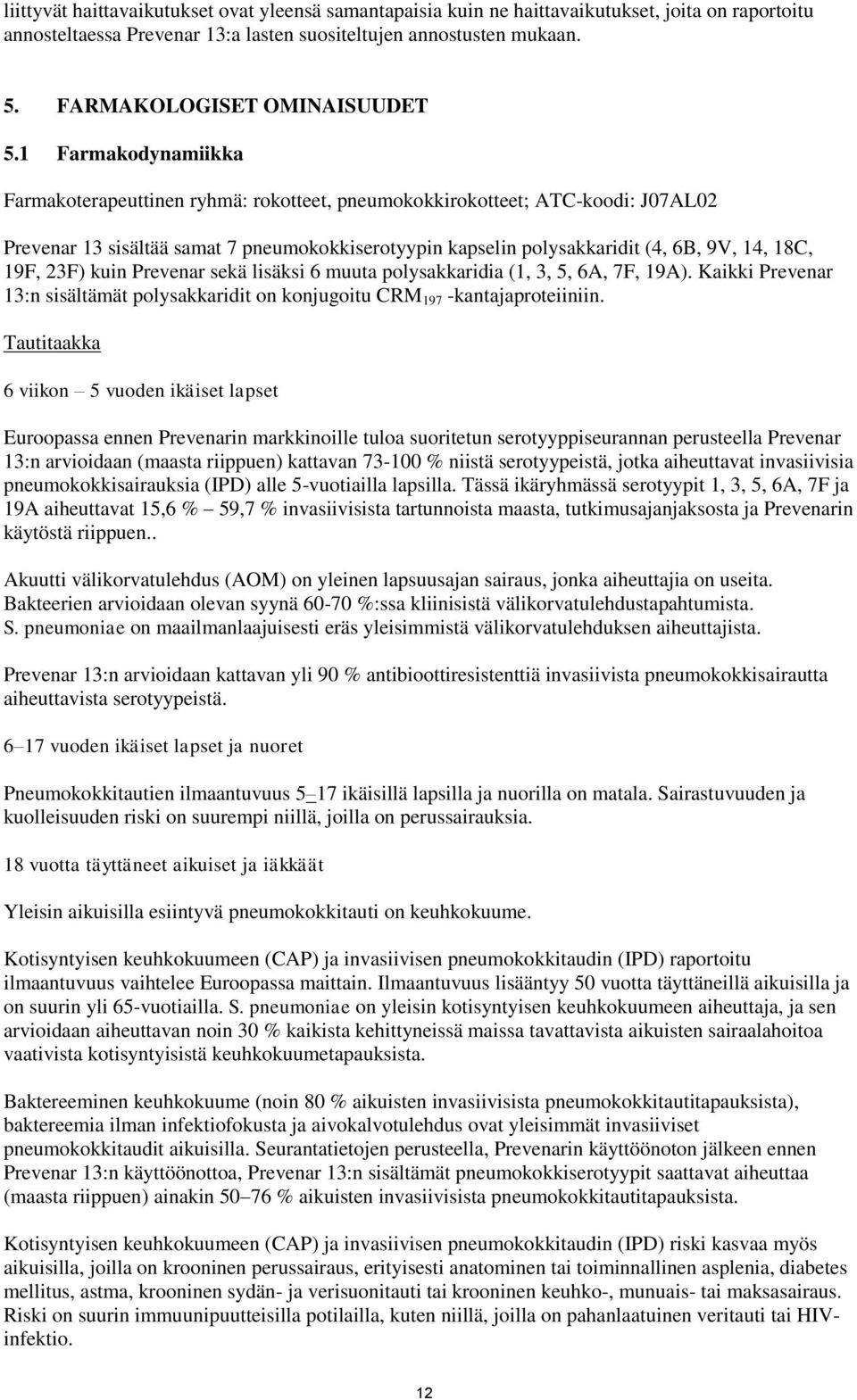 1 Farmakodynamiikka Farmakoterapeuttinen ryhmä: rokotteet, pneumokokkirokotteet; ATC-koodi: J07AL02 Prevenar 13 sisältää samat 7 pneumokokkiserotyypin kapselin polysakkaridit (4, 6B, 9V, 14, 18C,