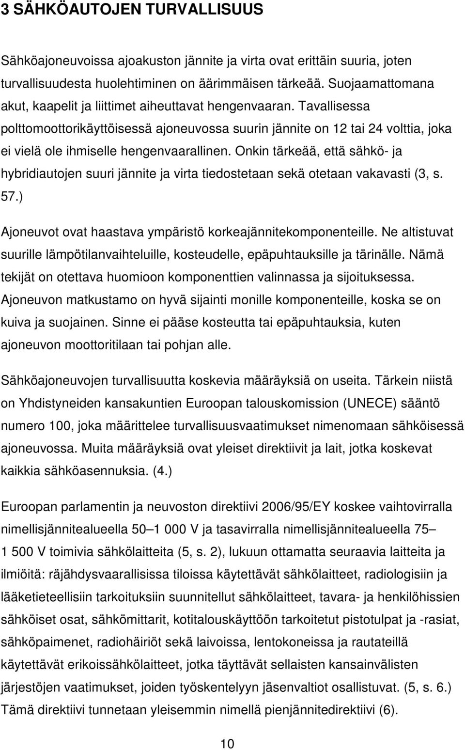 Tavallisessa polttomoottorikäyttöisessä ajoneuvossa suurin jännite on 12 tai 24 volttia, joka ei vielä ole ihmiselle hengenvaarallinen.