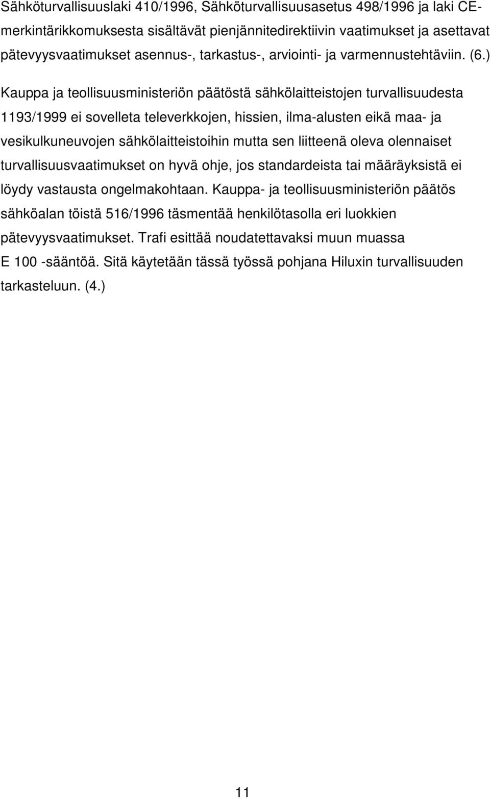 ) Kauppa ja teollisuusministeriön päätöstä sähkölaitteistojen turvallisuudesta 1193/1999 ei sovelleta televerkkojen, hissien, ilma-alusten eikä maa- ja vesikulkuneuvojen sähkölaitteistoihin mutta sen