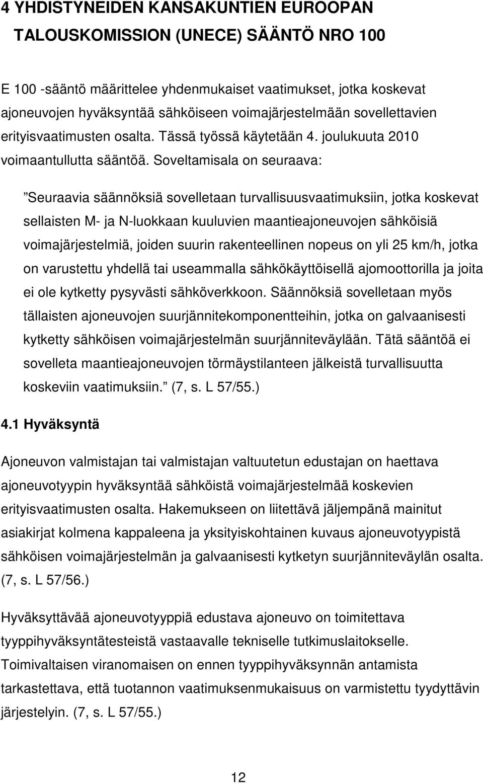Soveltamisala on seuraava: Seuraavia säännöksiä sovelletaan turvallisuusvaatimuksiin, jotka koskevat sellaisten M- ja N-luokkaan kuuluvien maantieajoneuvojen sähköisiä voimajärjestelmiä, joiden