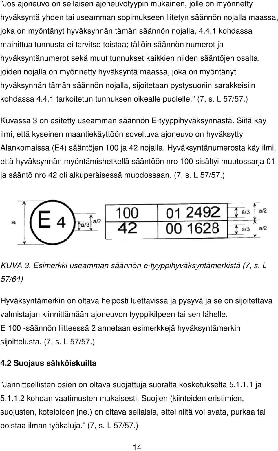 joka on myöntänyt hyväksynnän tämän säännön nojalla, sijoitetaan pystysuoriin sarakkeisiin kohdassa 4.4.1 tarkoitetun tunnuksen oikealle puolelle. (7, s. L 57/57.