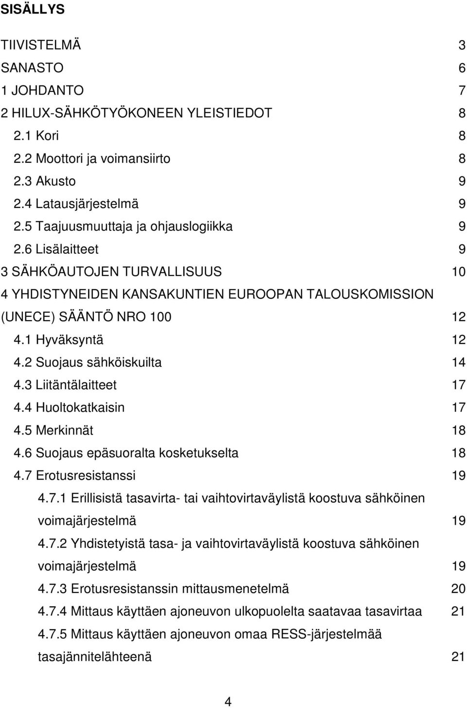 2 Suojaus sähköiskuilta 14 4.3 Liitäntälaitteet 17 4.4 Huoltokatkaisin 17 4.5 Merkinnät 18 4.6 Suojaus epäsuoralta kosketukselta 18 4.7 Erotusresistanssi 19 4.7.1 Erillisistä tasavirta- tai vaihtovirtaväylistä koostuva sähköinen voimajärjestelmä 19 4.