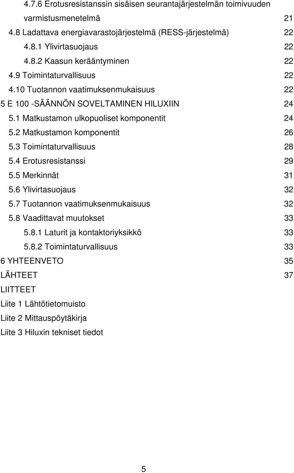3 Toimintaturvallisuus 28 5.4 Erotusresistanssi 29 5.5 Merkinnät 31 5.6 Ylivirtasuojaus 32 5.7 Tuotannon vaatimuksenmukaisuus 32 5.8 Vaadittavat muutokset 33 5.8.1 Laturit ja kontaktoriyksikkö 33 5.