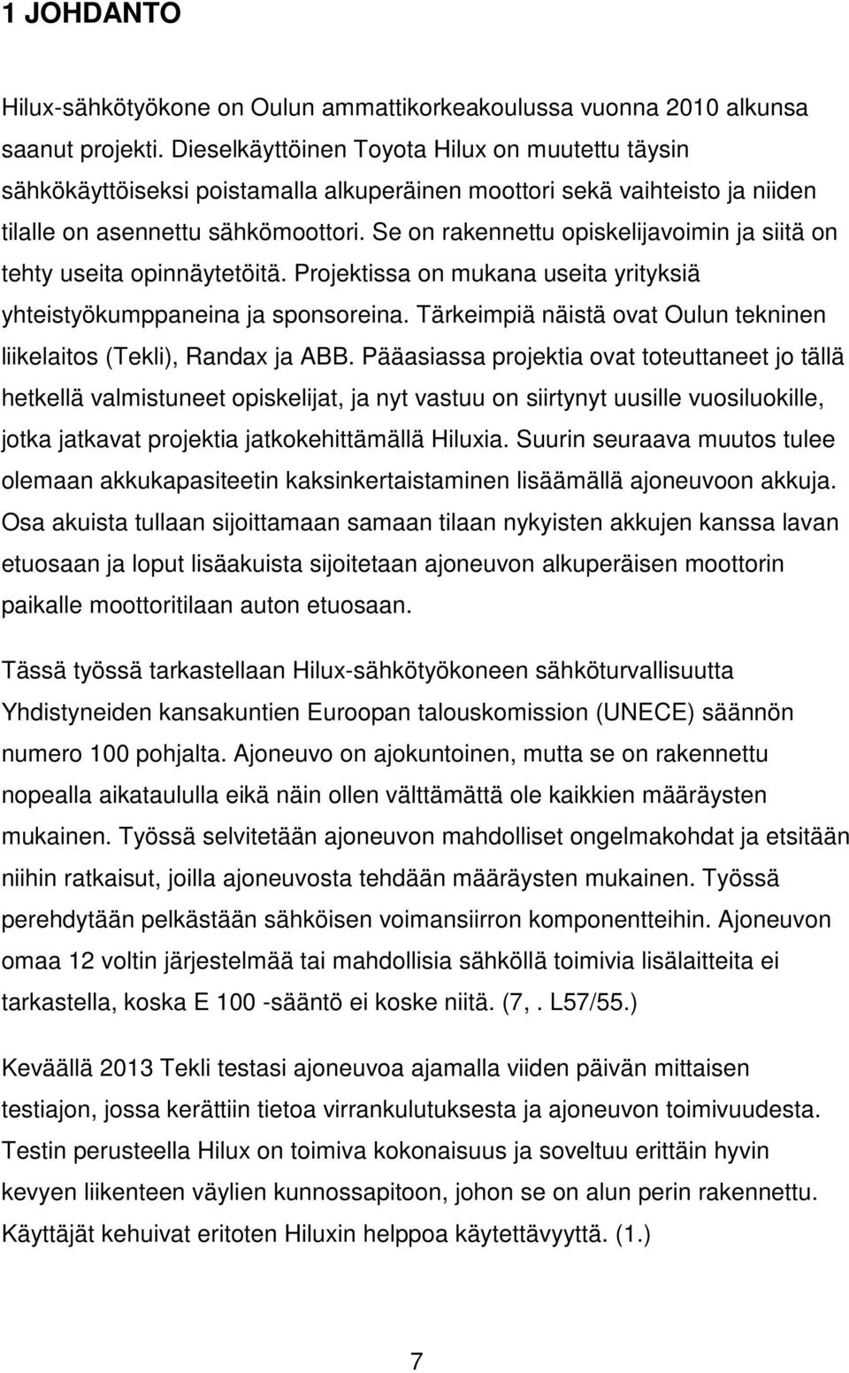 Se on rakennettu opiskelijavoimin ja siitä on tehty useita opinnäytetöitä. Projektissa on mukana useita yrityksiä yhteistyökumppaneina ja sponsoreina.