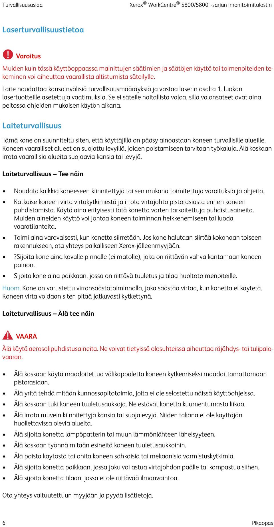 Laite noudattaa kansainvälisiä turvallisuusmääräyksiä ja vastaa laserin osalta 1. luokan lasertuotteille asetettuja vaatimuksia.