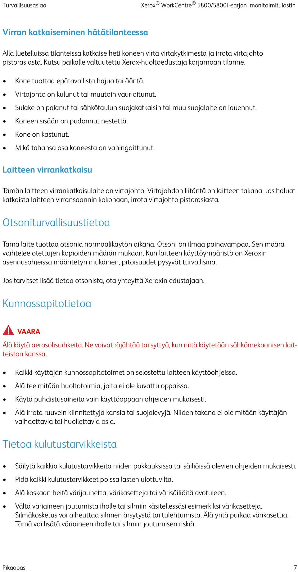 Sulake on palanut tai sähkötaulun suojakatkaisin tai muu suojalaite on lauennut. Koneen sisään on pudonnut nestettä. Kone on kastunut. Mikä tahansa osa koneesta on vahingoittunut.