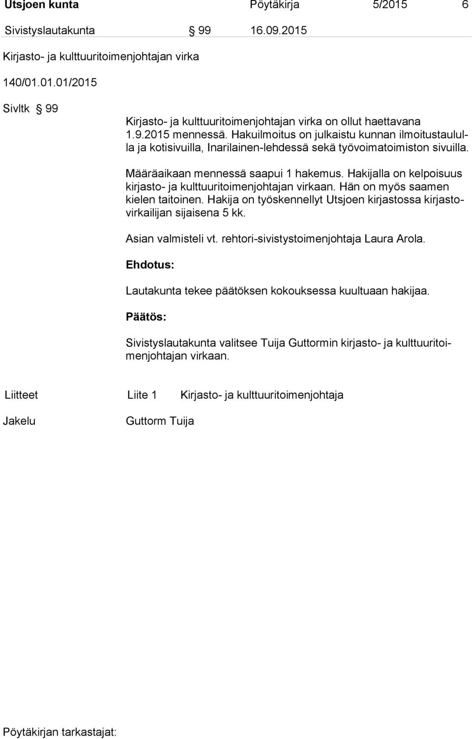 Hakijalla on kelpoisuus kirjasto- ja kulttuuritoimenjohtajan virkaan. Hän on myös saamen kielen taitoinen. Hakija on työskennellyt Utsjoen kirjastossa kirjastovirkailijan sijaisena 5 kk.