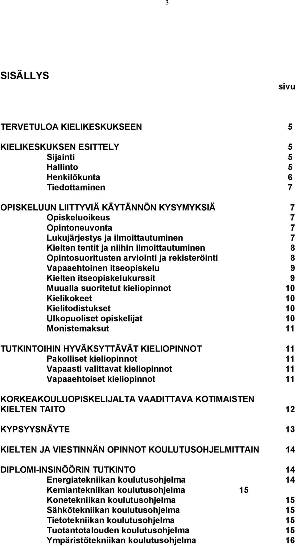 suoritetut kieliopinnot 10 Kielikokeet 10 Kielitodistukset 10 Ulkopuoliset opiskelijat 10 Monistemaksut 11 TUTKINTOIHIN HYVÄKSYTTÄVÄT KIELIOPINNOT 11 Pakolliset kieliopinnot 11 Vapaasti valittavat