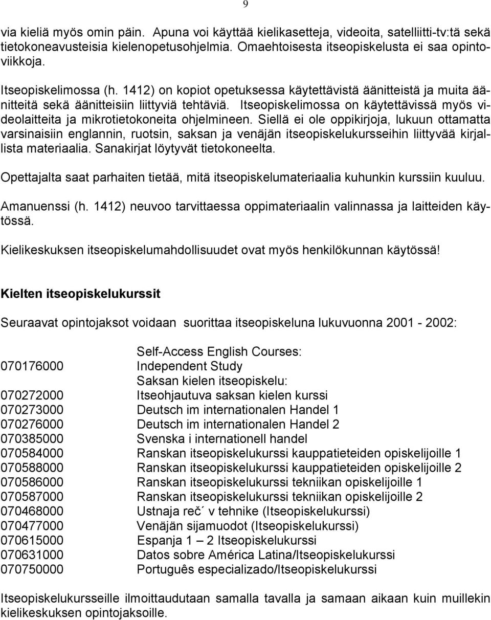 Itseopiskelimossa on käytettävissä myös videolaitteita ja mikrotietokoneita ohjelmineen.