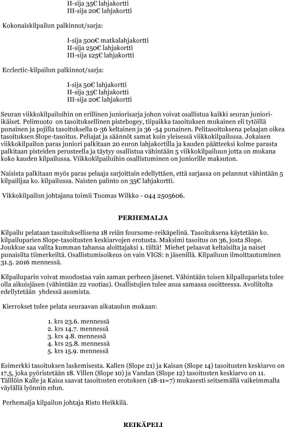 Pelimuoto on tasoituksellinen pistebogey, tiipaikka tasoituksen mukainen eli tytöillä punainen ja pojilla tasoituksella 0-36 keltainen ja 36-54 punainen.