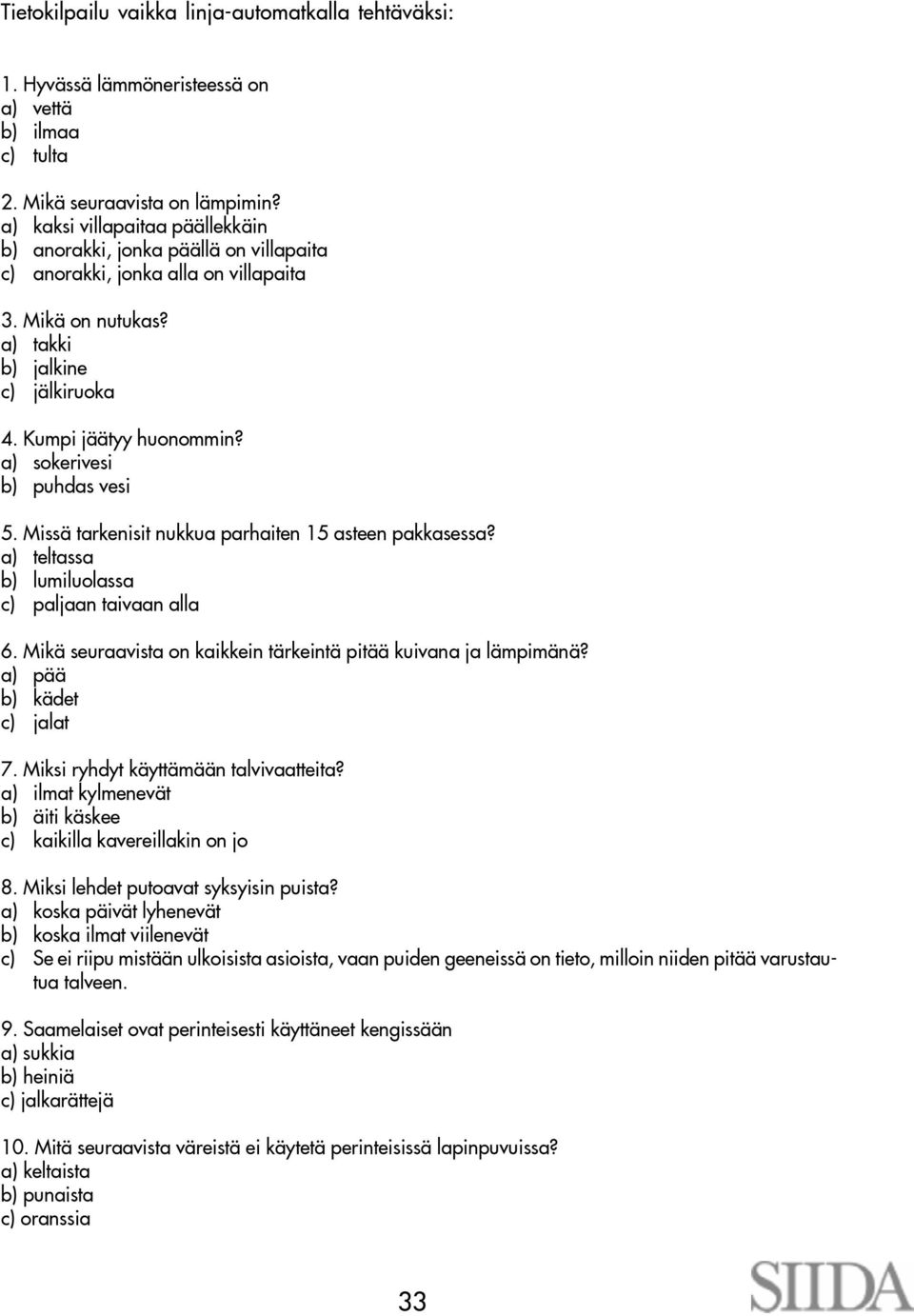 a) sokerivesi b) puhdas vesi 5. Missä tarkenisit nukkua parhaiten 15 asteen pakkasessa? a) teltassa b) lumiluolassa c) paljaan taivaan alla 6.