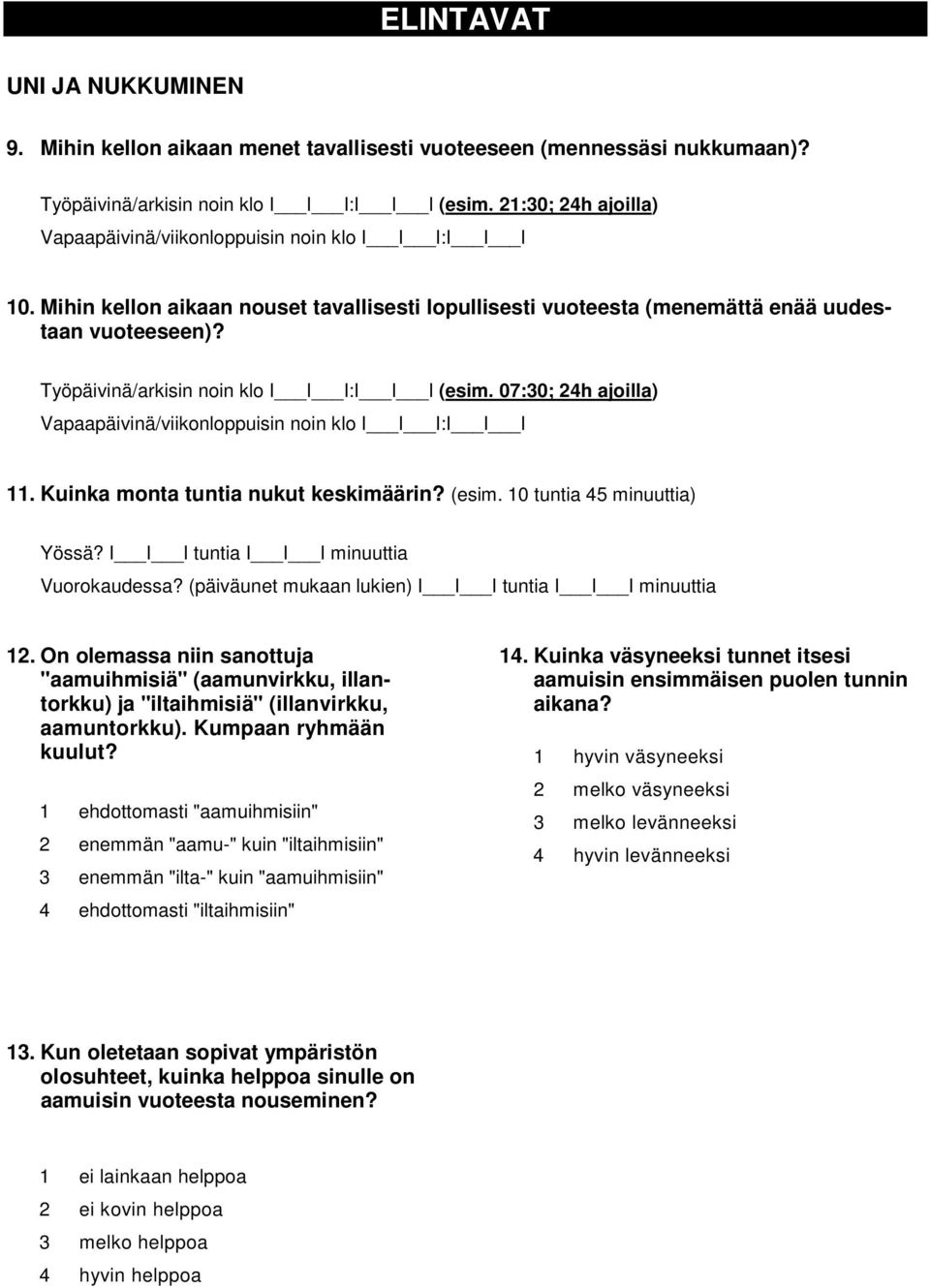 Työpäivinä/arkisin noin klo I I I:I I I (esim. 07:30; 24h ajoilla) Vapaapäivinä/viikonloppuisin noin klo I I I:I I I 11. Kuinka monta tuntia nukut keskimäärin? (esim. 10 tuntia 45 minuuttia) Yössä?