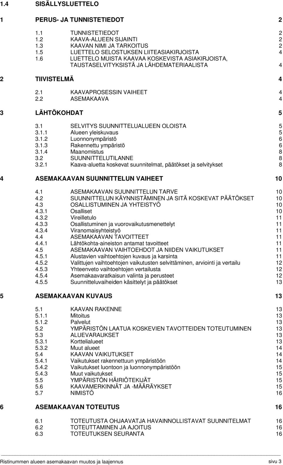 1 SELVITYS SUUNNITTELUALUEEN OLOISTA 5 3.1.1 Alueen yleiskuvaus 5 3.1.2 Luonnonympäristö 6 3.1.3 Rakennettu ympäristö 6 3.1.4 Maanomistus 8 3.2 SUUNNITTELUTILANNE 8 3.2.1 Kaava-aluetta koskevat suunnitelmat, päätökset ja selvitykset 8 4 ASEMAKAAVAN SUUNNITTELUN VAIHEET 10 4.