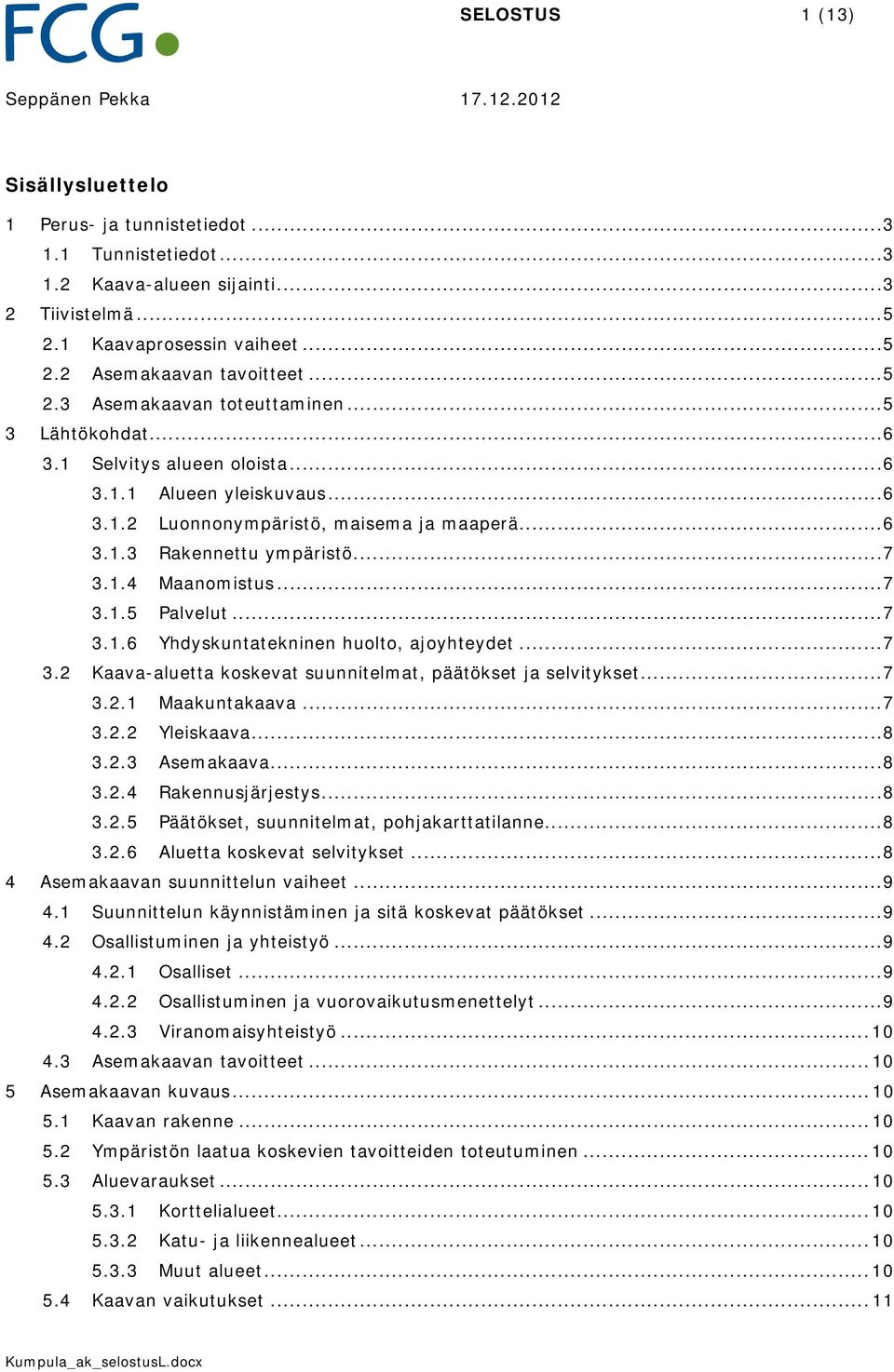 .. 7 3.1.4 Maanomistus... 7 3.1.5 Palvelut... 7 3.1.6 Yhdyskuntatekninen huolto, ajoyhteydet... 7 3.2 Kaava-aluetta koskevat suunnitelmat, päätökset ja selvitykset... 7 3.2.1 Maakuntakaava... 7 3.2.2 Yleiskaava.