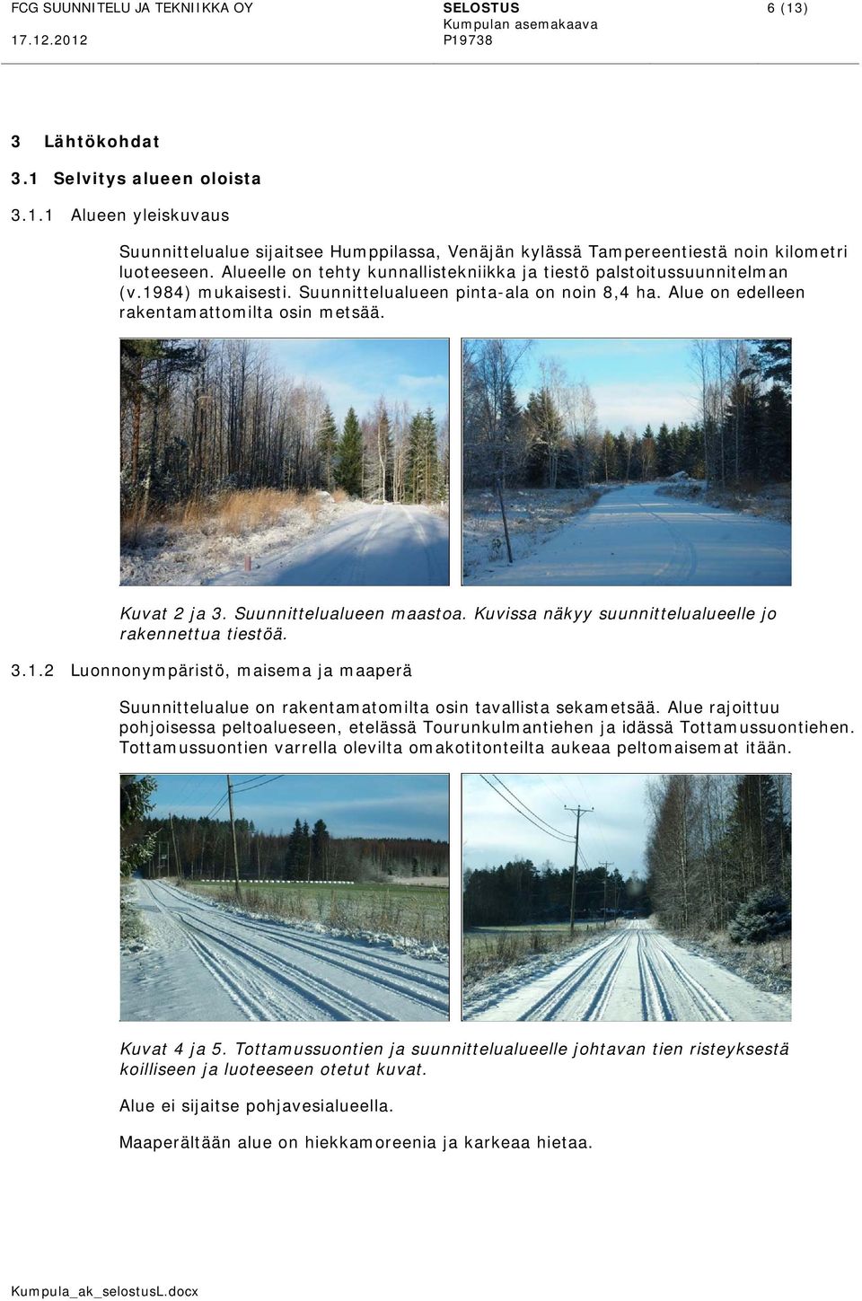 Suunnittelualueen maastoa. Kuvissa näkyy suunnittelualueelle jo rakennettua tiestöä. 3.1.2 Luonnonympäristö, maisema ja maaperä Suunnittelualue on rakentamatomilta osin tavallista sekametsää.