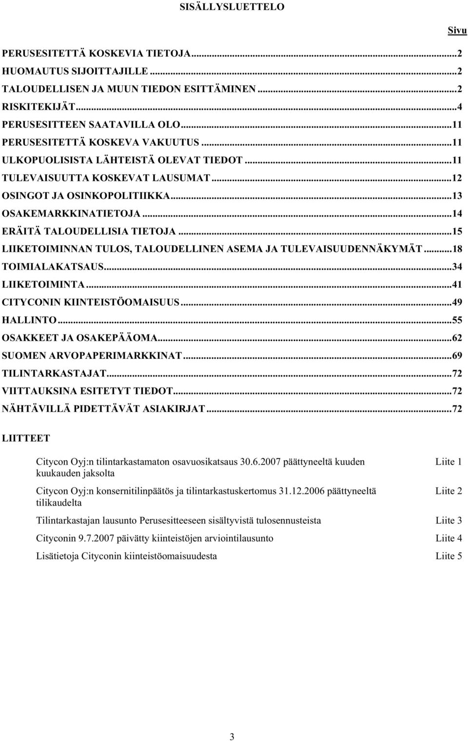 ..14 ERÄITÄ TALOUDELLISIA TIETOJA...15 LIIKETOIMINNAN TULOS, TALOUDELLINEN ASEMA JA TULEVAISUUDENNÄKYMÄT...18 TOIMIALAKATSAUS...34 LIIKETOIMINTA...41 CITYCONIN KIINTEISTÖOMAISUUS...49 HALLINTO.