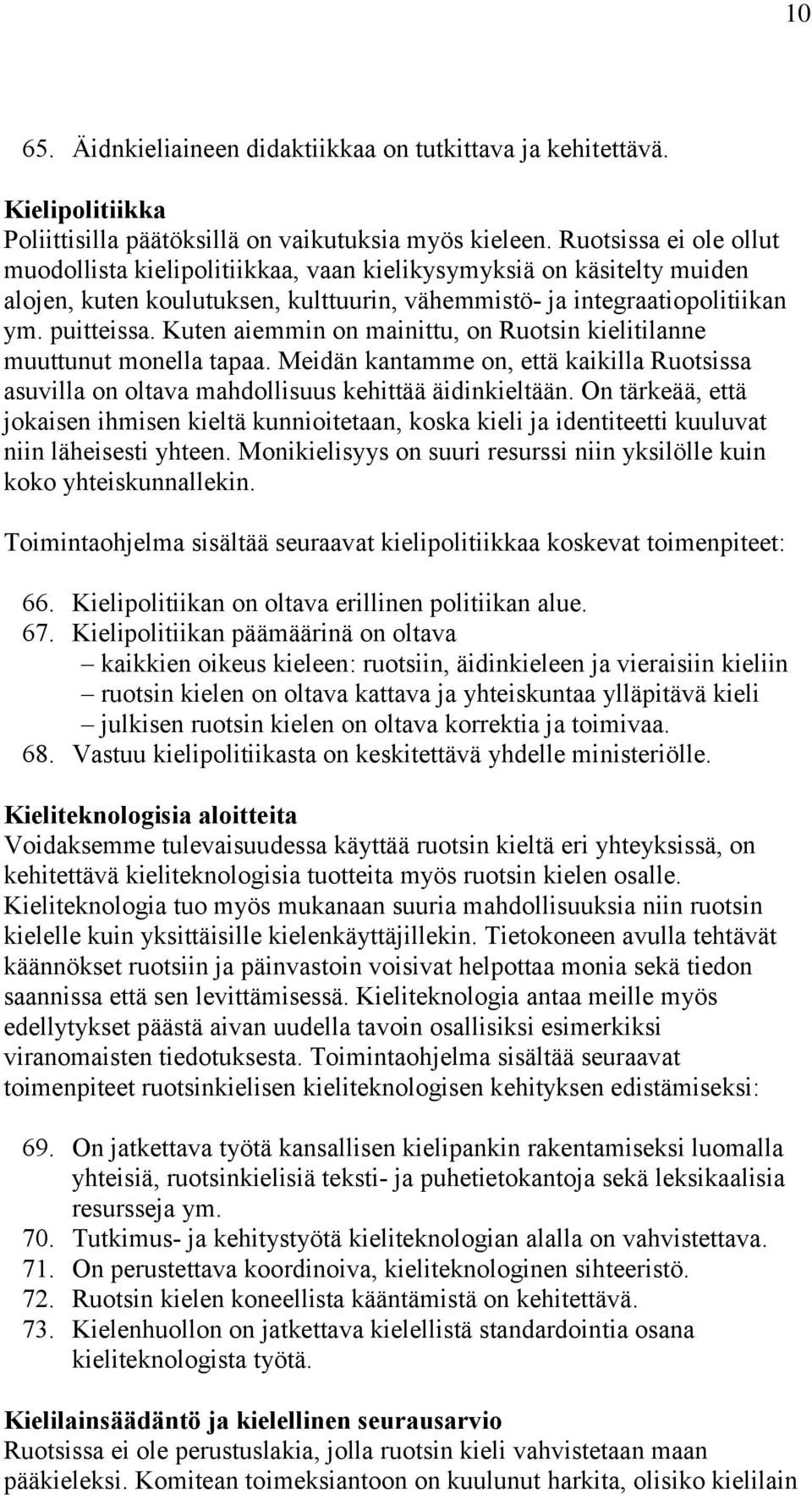 Kuten aiemmin on mainittu, on Ruotsin kielitilanne muuttunut monella tapaa. Meidän kantamme on, että kaikilla Ruotsissa asuvilla on oltava mahdollisuus kehittää äidinkieltään.