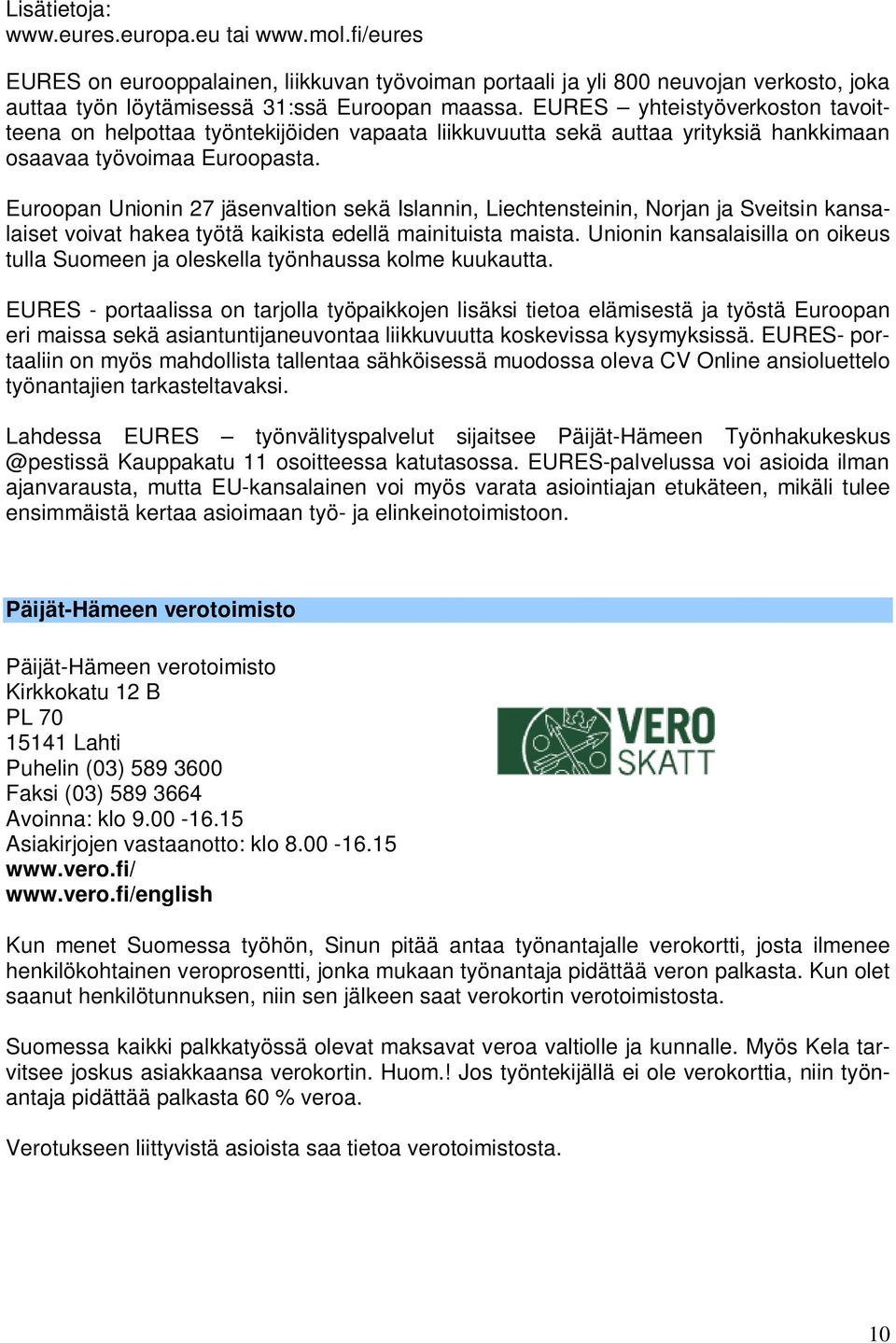 Euroopan Unionin 27 jäsenvaltion sekä Islannin, Liechtensteinin, Norjan ja Sveitsin kansalaiset voivat hakea työtä kaikista edellä mainituista maista.