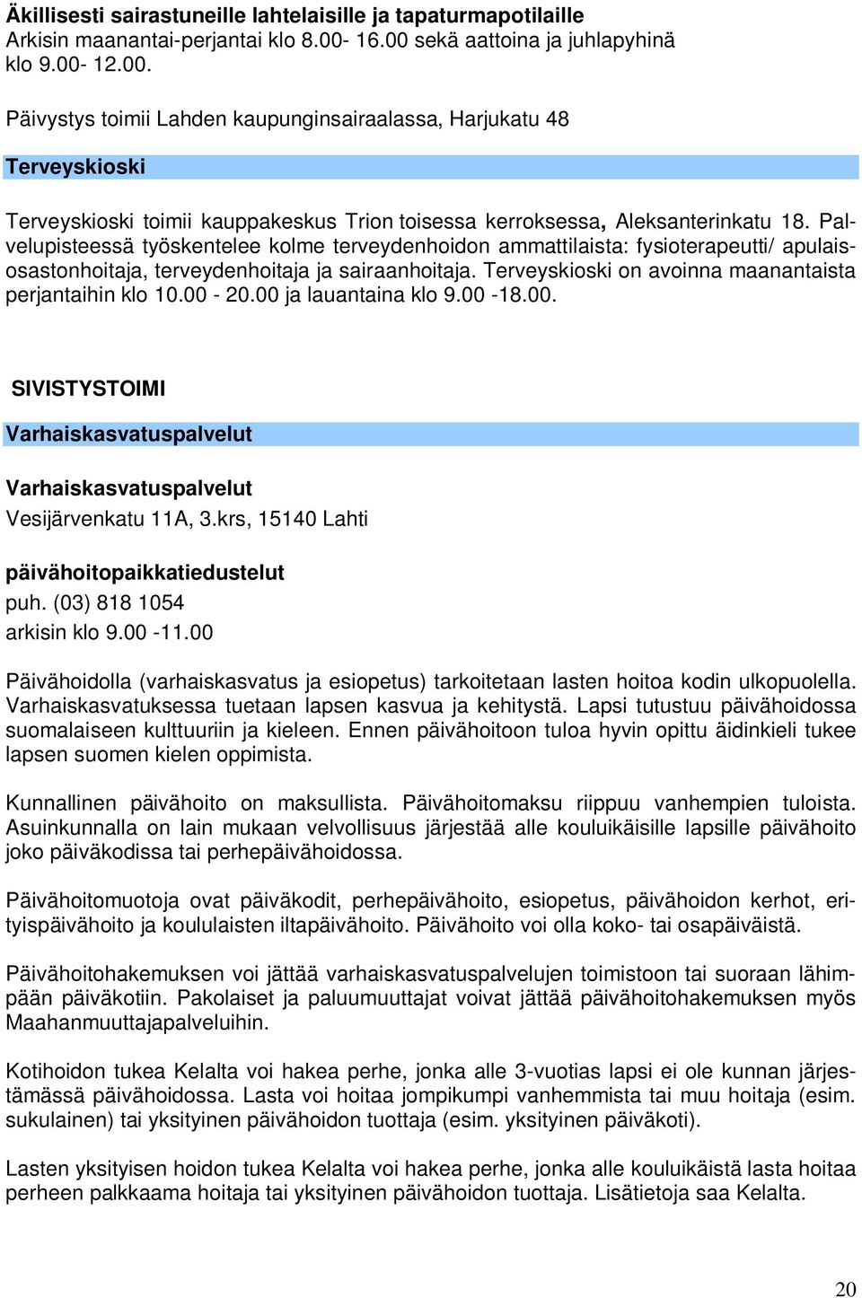 Palvelupisteessä työskentelee kolme terveydenhoidon ammattilaista: fysioterapeutti/ apulaisosastonhoitaja, terveydenhoitaja ja sairaanhoitaja.