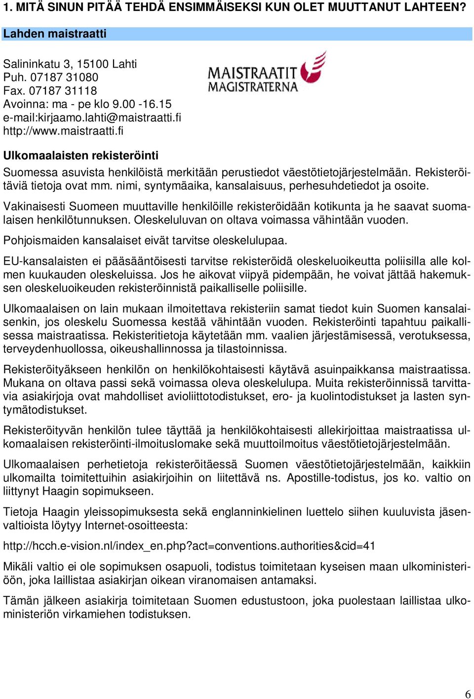 nimi, syntymäaika, kansalaisuus, perhesuhdetiedot ja osoite. Vakinaisesti Suomeen muuttaville henkilöille rekisteröidään kotikunta ja he saavat suomalaisen henkilötunnuksen.