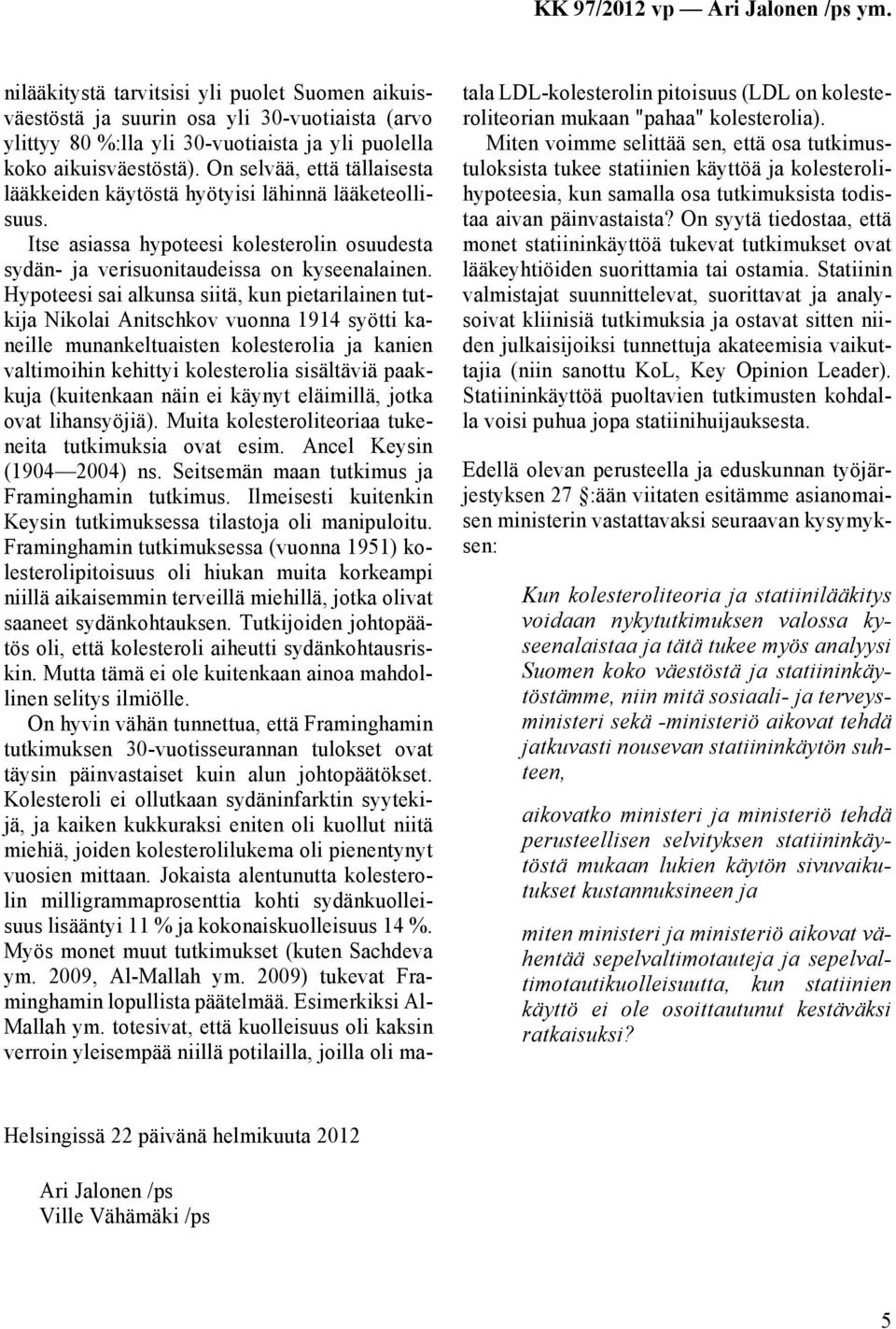 Hypoteesi sai alkunsa siitä, kun pietarilainen tutkija Nikolai Anitschkov vuonna 1914 syötti kaneille munankeltuaisten kolesterolia ja kanien valtimoihin kehittyi kolesterolia sisältäviä paakkuja