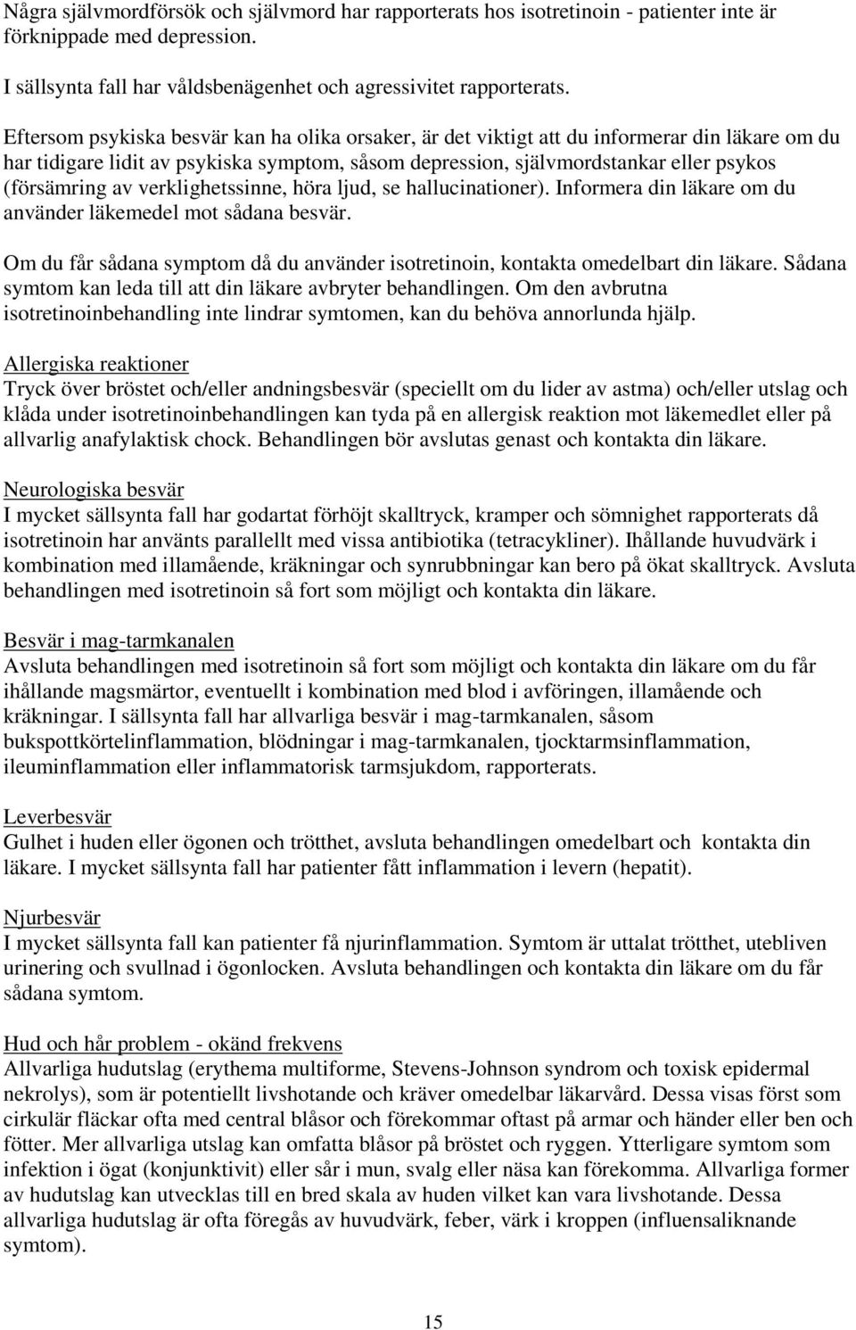 verklighetssinne, höra ljud, se hallucinationer). Informera din läkare om du använder läkemedel mot sådana besvär. Om du får sådana symptom då du använder isotretinoin, kontakta omedelbart din läkare.