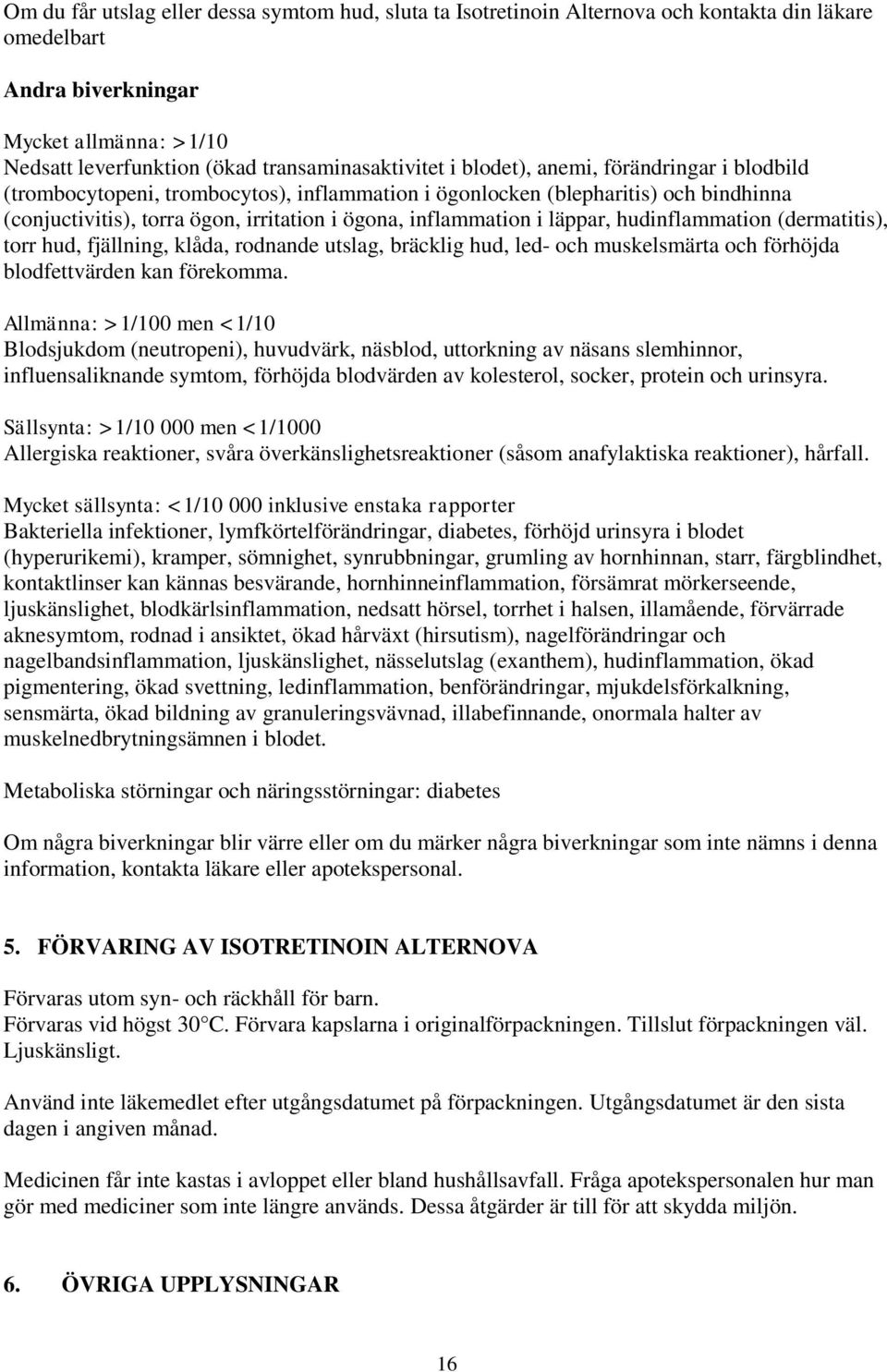 hudinflammation (dermatitis), torr hud, fjällning, klåda, rodnande utslag, bräcklig hud, led- och muskelsmärta och förhöjda blodfettvärden kan förekomma.