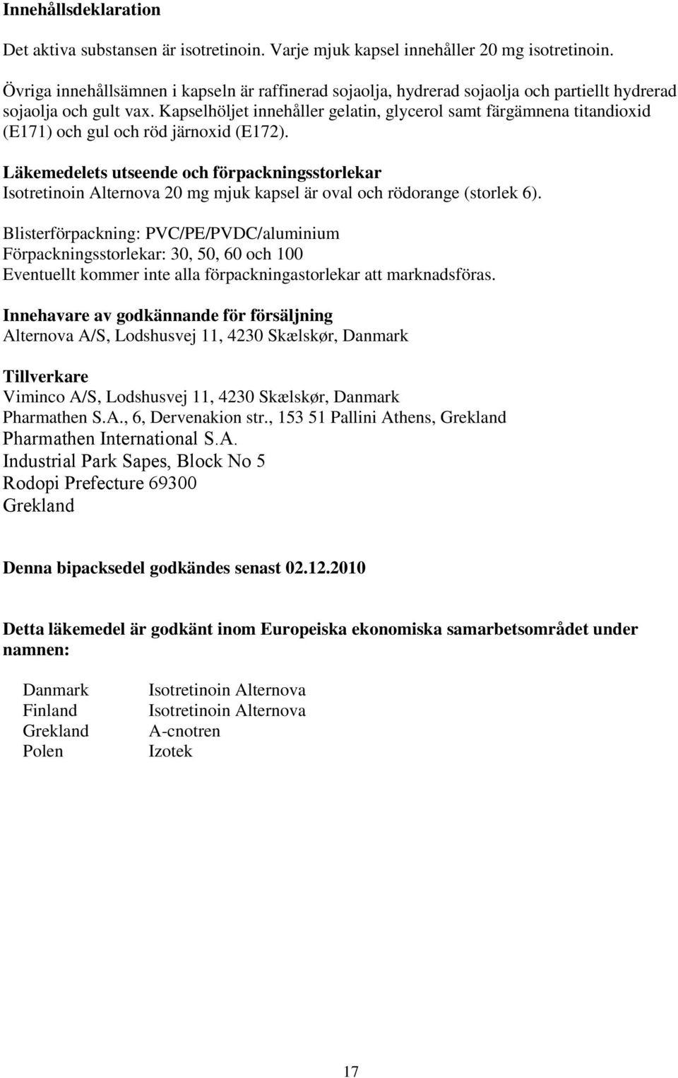 Kapselhöljet innehåller gelatin, glycerol samt färgämnena titandioxid (E171) och gul och röd järnoxid (E172).