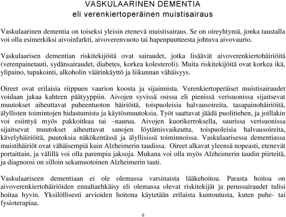 Vaskulaarisen dementian riskitekijöitä ovat sairaudet, jotka lisäävät aivoverenkiertohäiriöitä (verenpainetauti, sydänsairaudet, diabetes, korkea kolesteroli).