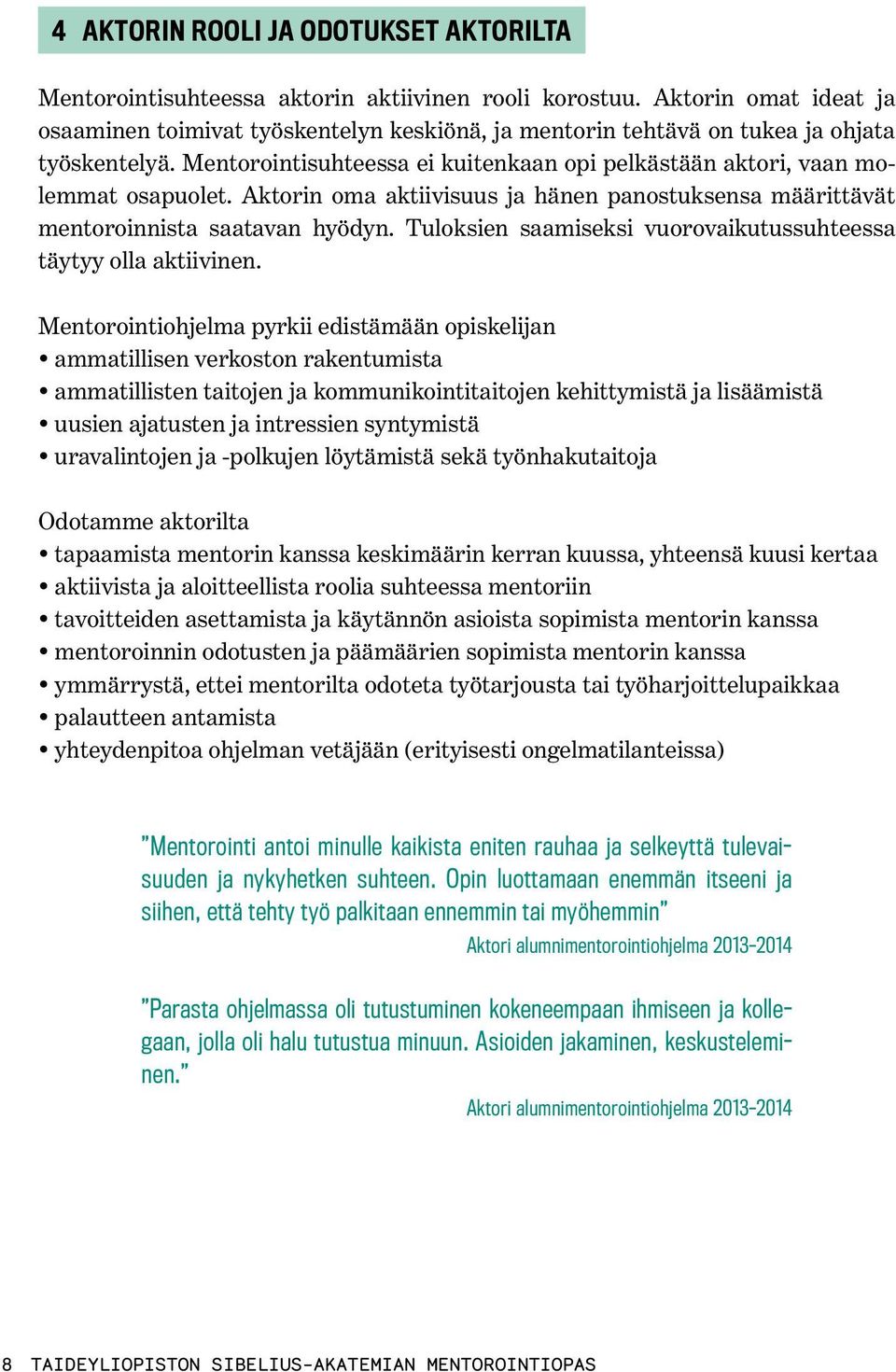 Aktorin oma aktiivisuus ja hänen panostuksensa määrittävät mentoroinnista saatavan hyödyn. Tuloksien saamiseksi vuorovaikutussuhteessa täytyy olla aktiivinen.