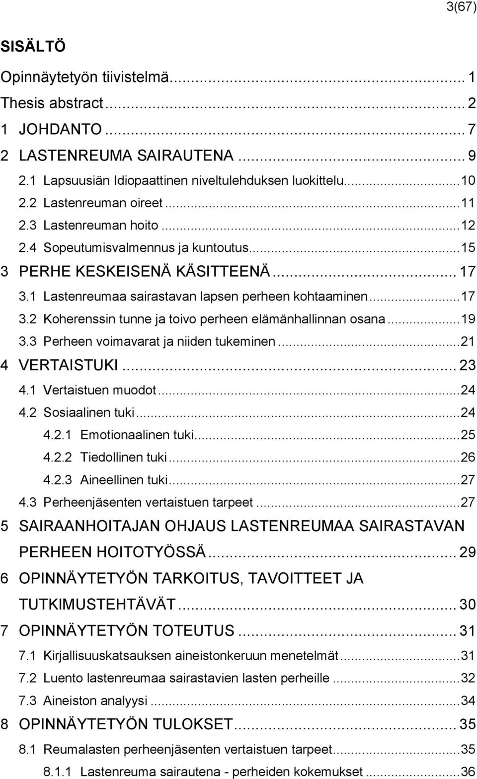 .. 19 3.3 Perheen voimavarat ja niiden tukeminen... 21 4 VERTAISTUKI... 23 4.1 Vertaistuen muodot... 24 4.2 Sosiaalinen tuki... 24 4.2.1 Emotionaalinen tuki... 25 4.2.2 Tiedollinen tuki... 26 4.2.3 Aineellinen tuki.