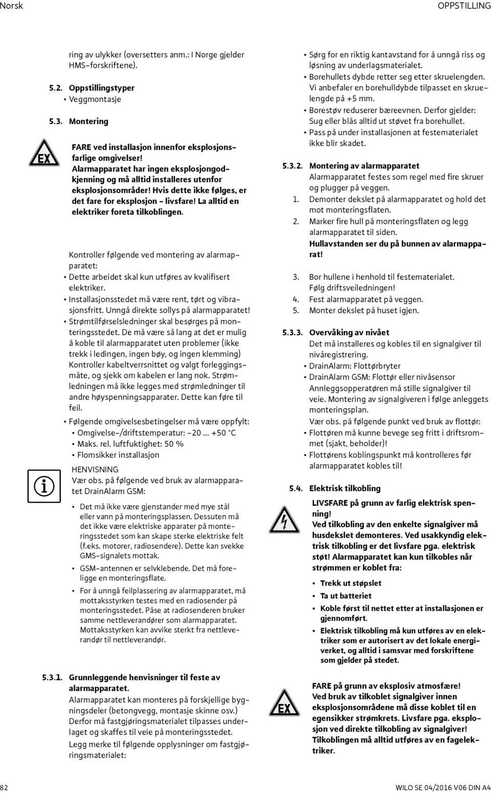 La alltid en elektriker foreta tilkoblingen. Kontroller følgende ved montering av alarmapparatet: Dette arbeidet skal kun utføres av kvalifisert elektriker.