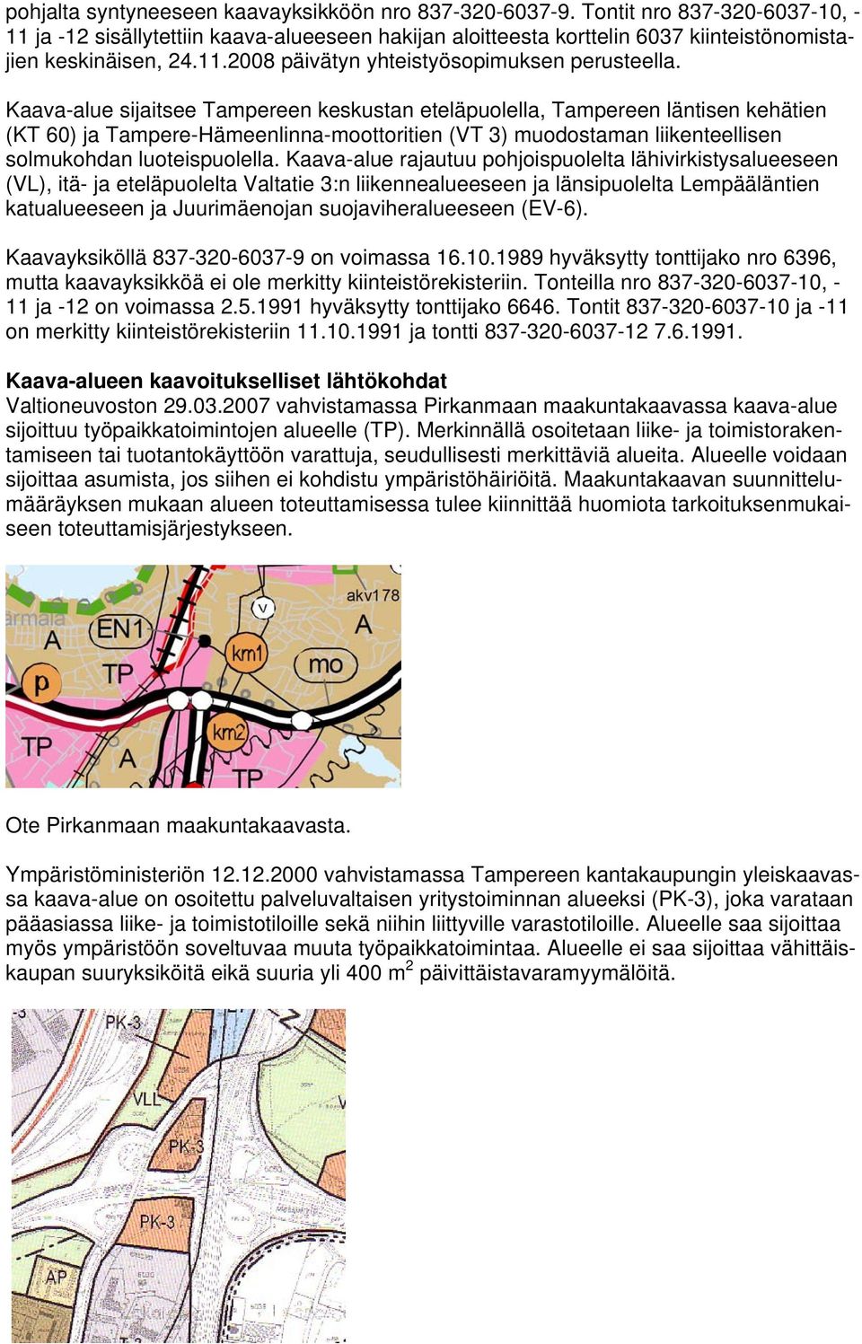 Kaava-alue sijaitsee Tampereen keskustan eteläpuolella, Tampereen läntisen kehätien (KT 60) ja Tampere-Hämeenlinna-moottoritien (VT 3) muodostaman liikenteellisen solmukohdan luoteispuolella.