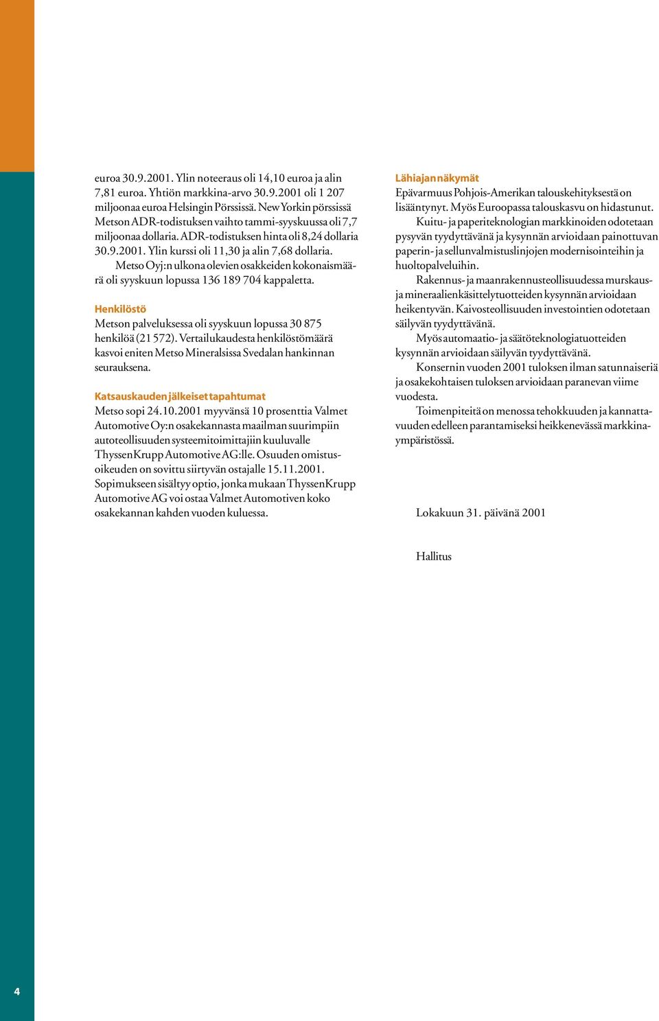 Metso Oyj:n ulkona olevien osakkeiden kokonaismäärä oli syyskuun lopussa 136 189 704 kappaletta. Henkilöstö Metson palveluksessa oli syyskuun lopussa 30 875 henkilöä (21 572).