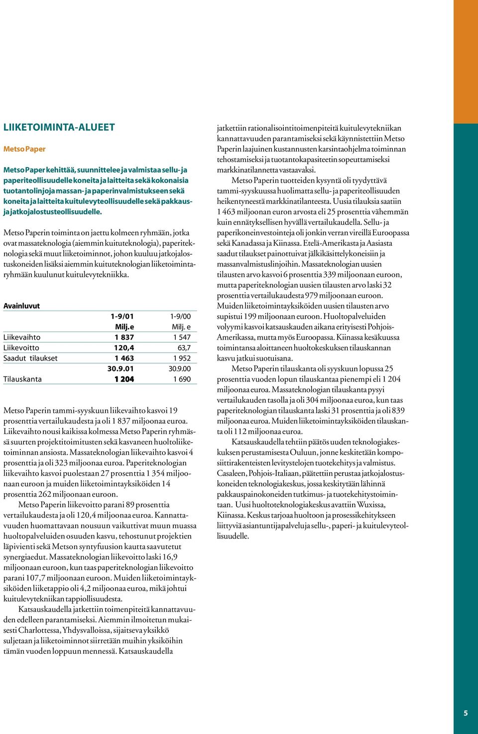Metso Paperin toiminta on jaettu kolmeen ryhmään, jotka ovat massateknologia (aiemmin kuituteknologia), paperiteknologia sekä muut liiketoiminnot, johon kuuluu jatkojalostuskoneiden lisäksi aiemmin