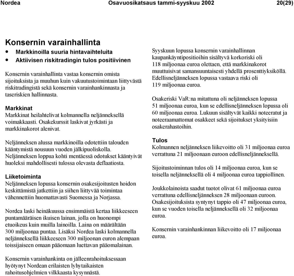 Markkinat Markkinat heilahtelivat kolmannella neljänneksellä voimakkaasti. Osakekurssit laskivat jyrkästi ja markkinakorot alenivat.