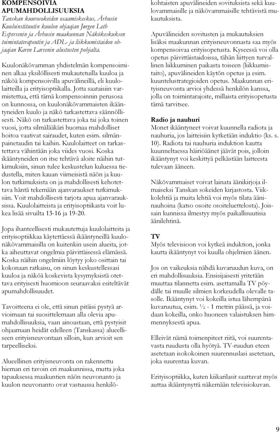 Kuulonäkövamman yhdistelmän kompensoiminen alkaa yksilöllisesti mukautetuilla kuuloa ja näköä kompensoivilla apuvälineillä, eli kuulolaitteilla ja erityisoptiikalla.