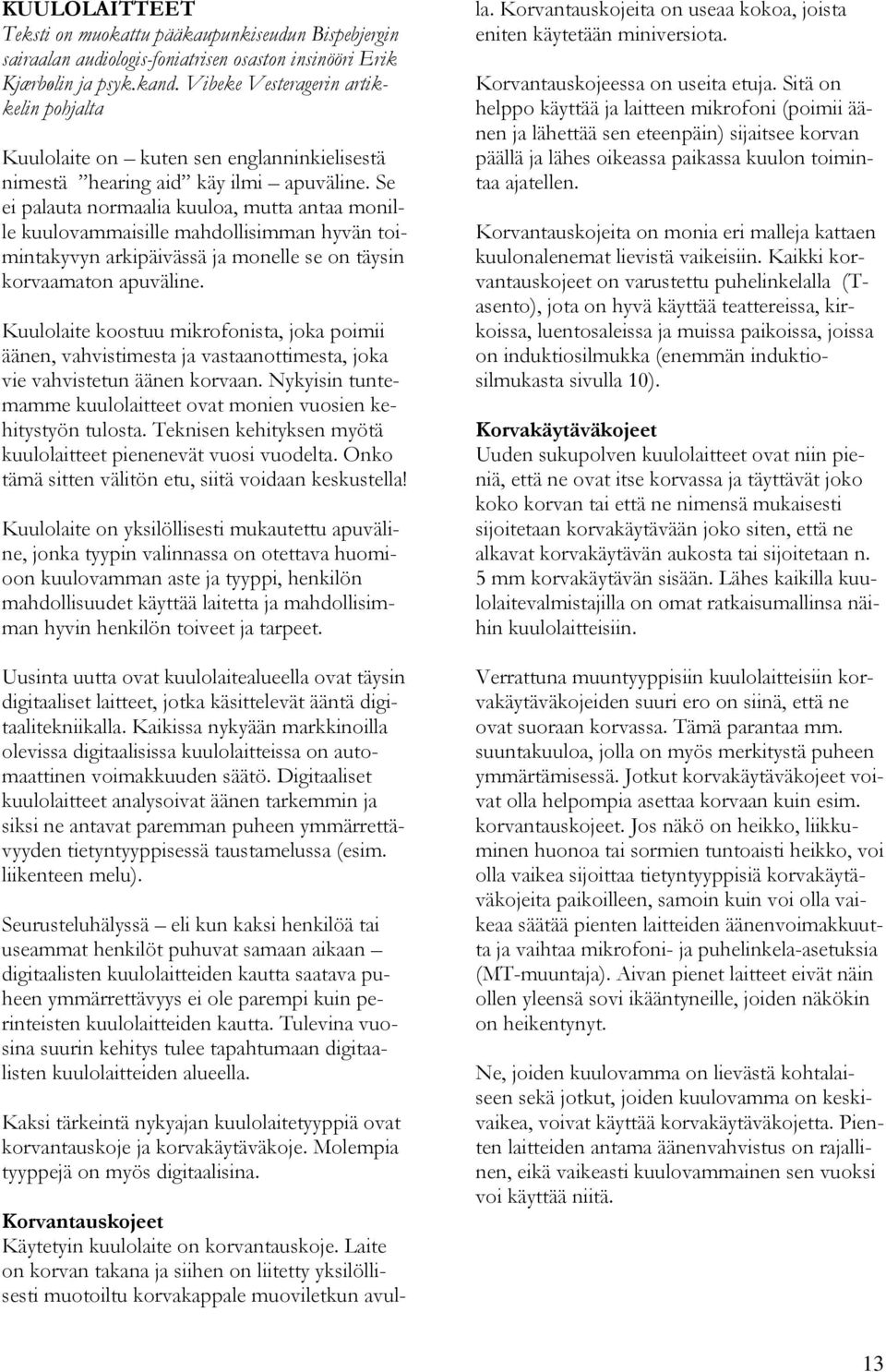 Se ei palauta normaalia kuuloa, mutta antaa monille kuulovammaisille mahdollisimman hyvän toimintakyvyn arkipäivässä ja monelle se on täysin korvaamaton apuväline.
