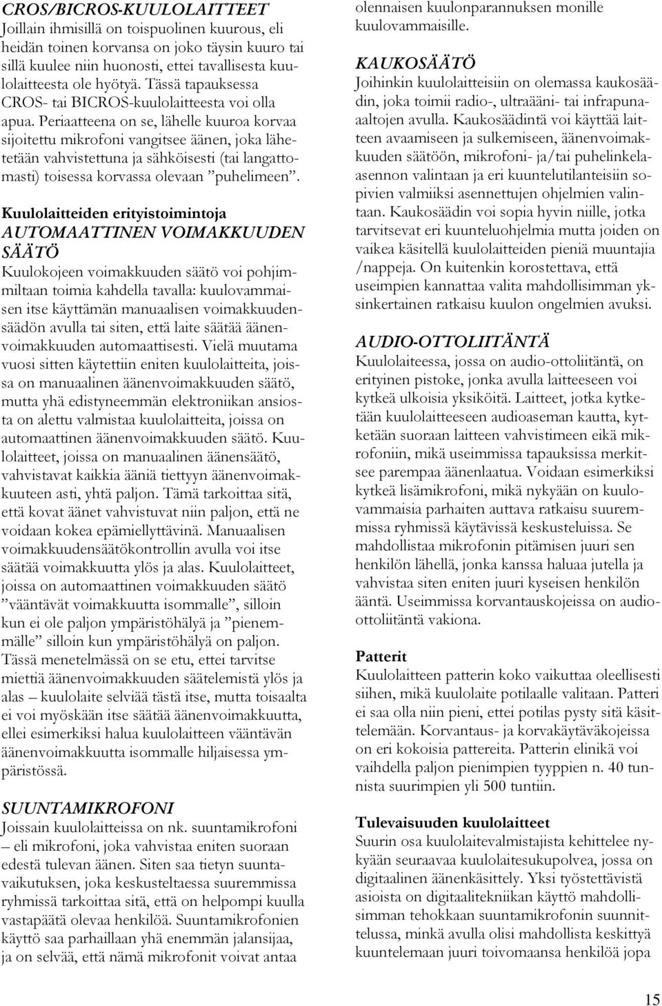 Periaatteena on se, lähelle kuuroa korvaa sijoitettu mikrofoni vangitsee äänen, joka lähetetään vahvistettuna ja sähköisesti (tai langattomasti) toisessa korvassa olevaan puhelimeen.