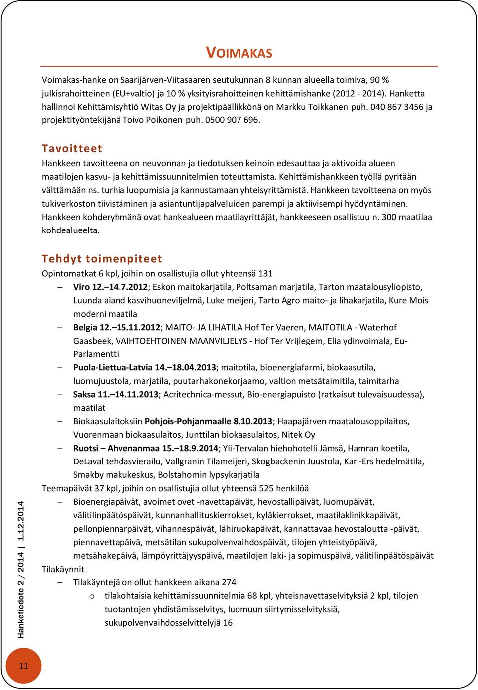 Hankkeen tavoitteena on neuvonnan ja tiedotuksen keinoin edesauttaa ja aktivoida alueen maatilojen kasvu- ja kehittämissuunnitelmien toteuttamista. Kehittämishankkeen työllä pyritään välttämään ns.