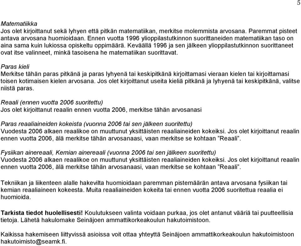 Keväällä 1996 ja sen jälkeen ylioppilastutkinnon suorittaneet ovat itse valinneet, minkä tasoisena he matematiikan suorittavat.