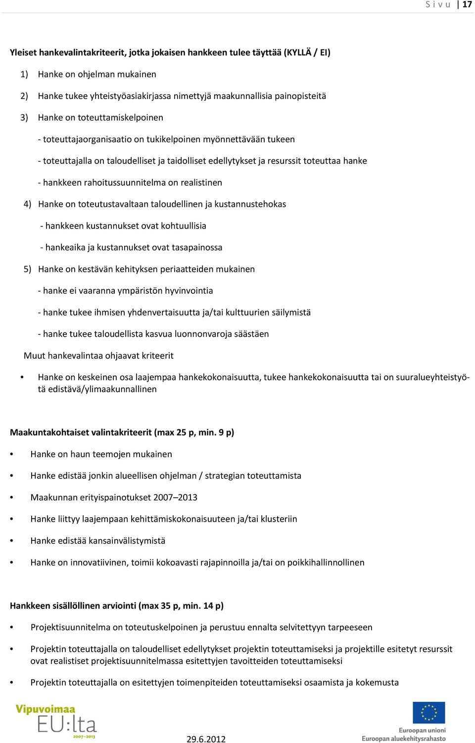 rahoitussuunnitelma on realistinen 4) Hanke on toteutustavaltaan taloudellinen ja kustannustehokas hankkeen kustannukset ovat kohtuullisia hankeaika ja kustannukset ovat tasapainossa 5) Hanke on