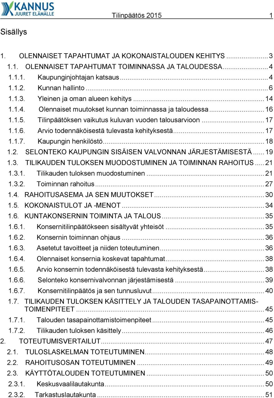 .. 17 1.1.7. Kaupungin henkilöstö... 18 1.2. SELONTEKO KAUPUNGIN SISÄISEN VALVONNAN JÄRJESTÄMISESTÄ... 19 1.3. TILIKAUDEN TULOKSEN MUODOSTUMINEN JA TOIMINNAN RAHOITUS... 21 1.3.1. Tilikauden tuloksen muodostuminen.