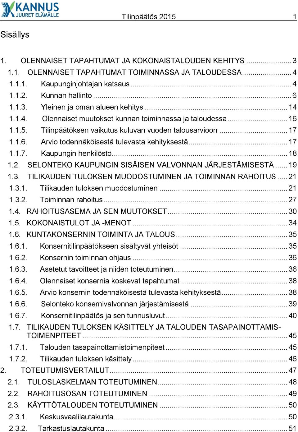 .. 17 1.1.7. Kaupungin henkilöstö... 18 1.2. SELONTEKO KAUPUNGIN SISÄISEN VALVONNAN JÄRJESTÄMISESTÄ... 19 1.3. TILIKAUDEN TULOKSEN MUODOSTUMINEN JA TOIMINNAN RAHOITUS... 21 1.3.1. Tilikauden tuloksen muodostuminen.