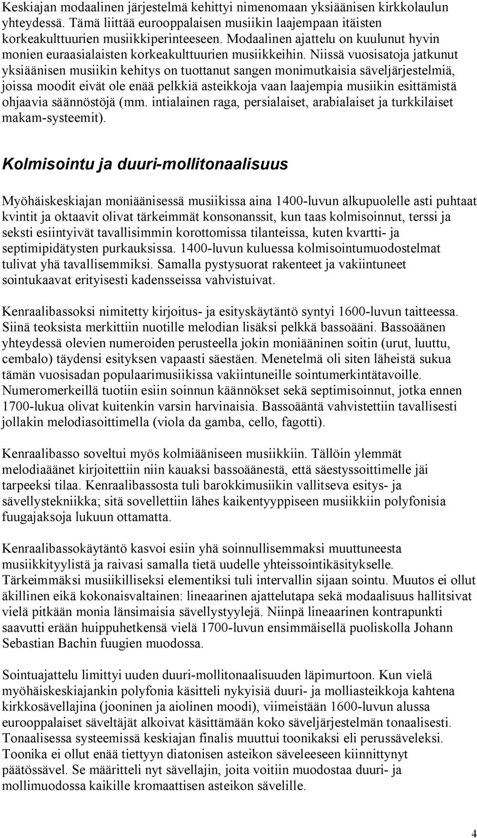 Niissä vuosisatoja jatkunut yksiäänisen musiikin kehitys on tuottanut sangen monimutkaisia säveljärjestelmiä, joissa moodit eivät ole enää pelkkiä asteikkoja vaan laajempia musiikin esittämistä